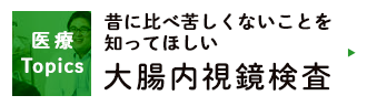 昔に比べ苦しくないことを知ってほしい
大腸内視鏡検査について ドクターズファイルトピックス