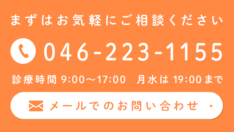 まずはお気軽にご相談ください tel:046-223-1155 診療時間9:00~17:00 月水は19:00まで メールでのお問い合わせはこちら